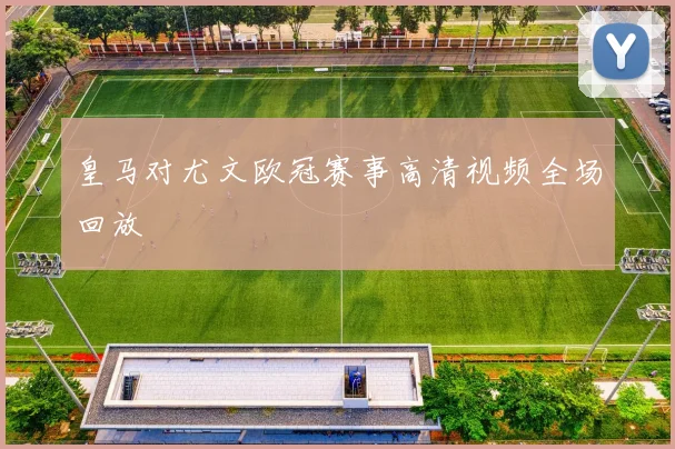 皇马对尤文欧冠赛事高清视频全场回放