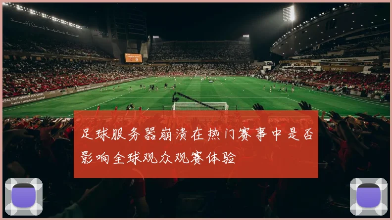 足球服务器崩溃在热门赛事中是否影响全球观众观赛体验
