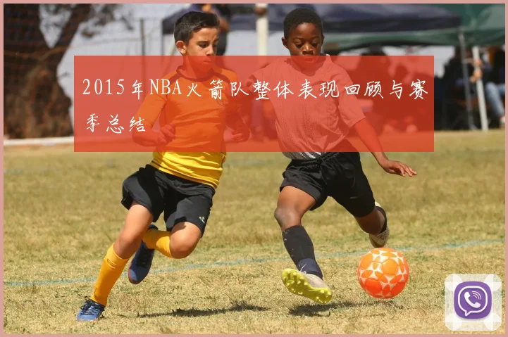 2015年NBA火箭队整体表现回顾与赛季总结