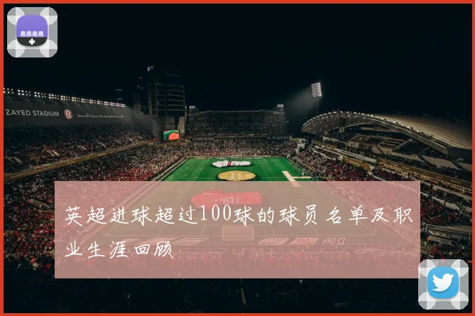 英超进球超过100球的球员名单及职业生涯回顾