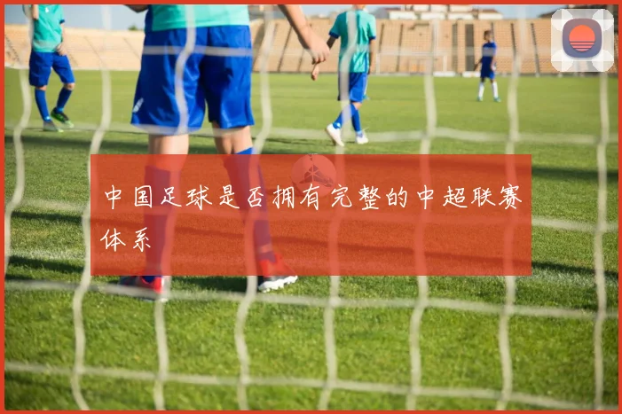 中国足球是否拥有完整的中超联赛体系