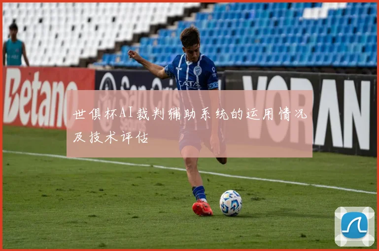 世俱杯AI裁判辅助系统的运用情况及技术评估